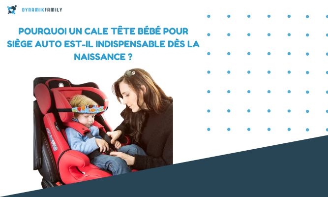 Pourquoi un cale tête bébé pour siège auto est-il indispensable dès la naissance ?