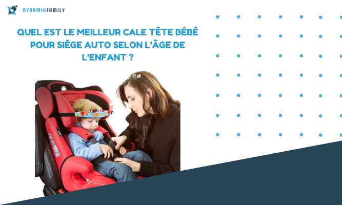 Quel est le meilleur cale tête bébé pour siège auto selon l’âge de l’enfant ?
